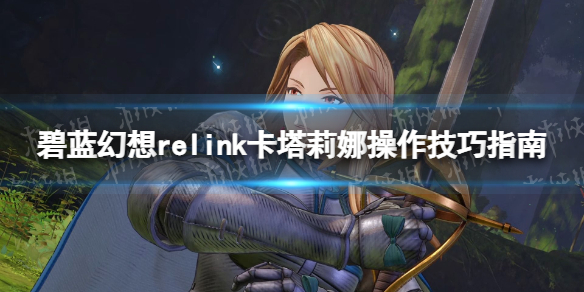 【游戏攻略】《碧蓝幻想Relink》卡塔莉娜操作技巧指南游戏攻略_手游下载 第1张 【游戏攻略】《碧蓝幻想Relink》卡塔莉娜操作技巧指南游戏攻略_手游下载 第1张