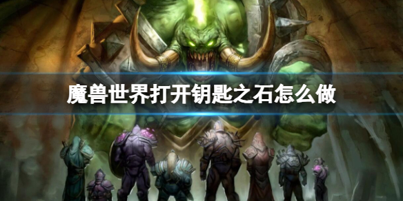 【游戏攻略】《魔兽世界》打开钥匙之石流程攻略游戏攻略_手游下载 第1张 【游戏攻略】《魔兽世界》打开钥匙之石流程攻略游戏攻略_手游下载 第1张