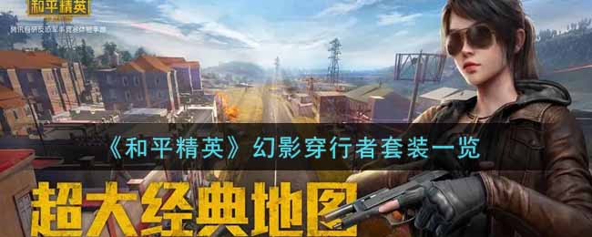 【攻略】《和平精英》幻影穿行者套装一览游戏攻略_手游下载 第1张 【攻略】《和平精英》幻影穿行者套装一览游戏攻略_手游下载 第1张