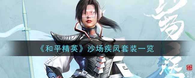 【攻略】《和平精英》沙场疾风套装一览游戏攻略_手游下载 第1张 【攻略】《和平精英》沙场疾风套装一览游戏攻略_手游下载 第1张
