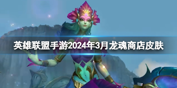 【搬砖攻略】英雄联盟手游2024年3月1日龙魂商店爆料游戏攻略_手游下载 第1张 【搬砖攻略】英雄联盟手游2024年3月1日龙魂商店爆料游戏攻略_手游下载 第1张