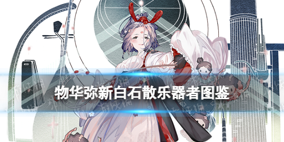 【快爆攻略】物华弥新白石散乐器者图鉴游戏攻略_手游下载 第1张 【快爆攻略】物华弥新白石散乐器者图鉴游戏攻略_手游下载 第1张