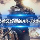【资讯】又帅又好用的AR-70步枪，这谁不爱呀！游戏攻略_手游下载  第1张