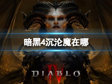 【快爆攻略】暗黑4沉沦魔在哪？游戏攻略_手游下载
