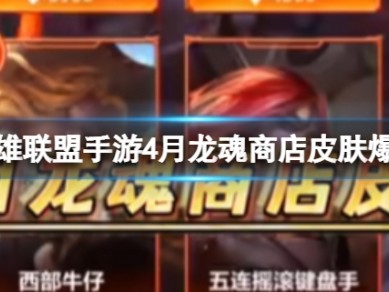 【搬砖攻略】龙魂商店皮肤4月爆料 英雄联盟手游四月龙魂商店皮肤有游戏攻略_手游下载