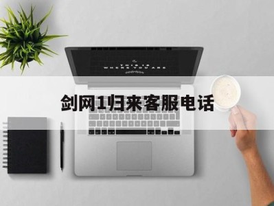 剑网1归来客服电话，剑网1归来17173