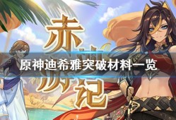 【攻略分享】《原神》迪希雅突破素材有哪些？迪希雅突破材料一览游戏攻略_手游下载