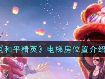 【攻略】电梯房位置介绍游戏攻略_手游下载