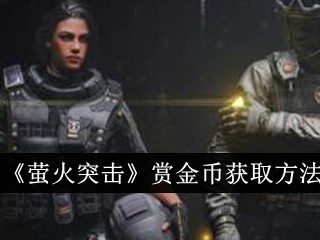【游戏攻略】萤火突击赏金币怎么获得 萤火突击赏金币获得攻略游戏攻略_手游下载