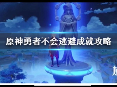 【攻略分享】《原神》勇者不会逃避成就攻略　勇者不会逃避任务怎么完游戏攻略_手游下载