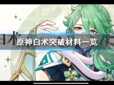 【原神搬运】《原神》白术突破材料一览 3.6白术突破材料是什么?游戏攻略_手游下载