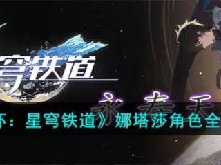 【快爆攻略】《崩坏星穹铁道》娜塔莎角色全攻略游戏攻略_手游下载