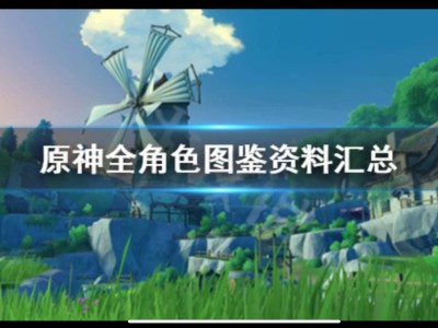 【原神搬运】《原神》全角色图鉴资料汇总 人物有哪几个？游戏攻略_手游下载