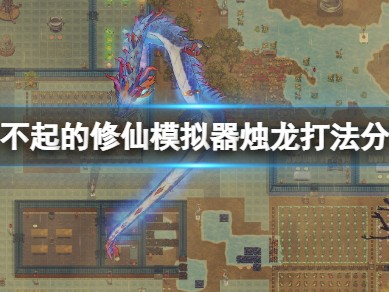 【游戏攻略】了不起的修仙模拟器烛龙打法攻略游戏攻略_手游下载