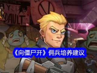 【游戏攻略】向僵尸开佣兵怎么培养 向僵尸开佣兵培养建议游戏攻略_手游下载