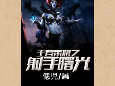 【游戏小说】王者荣耀之射手曙光〖一〗游戏攻略_手游下载