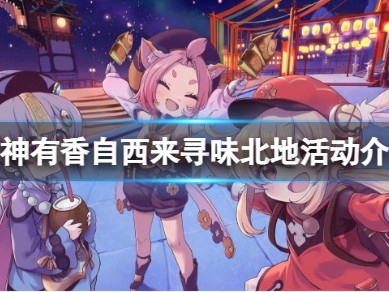【攻略分享】《原神》有香自西来寻味北地活动开放时间游戏攻略_手游下载