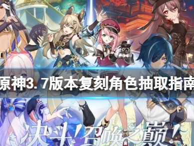 【原神搬运】《原神》3.7版本复刻角色抽取指南游戏攻略_手游下载