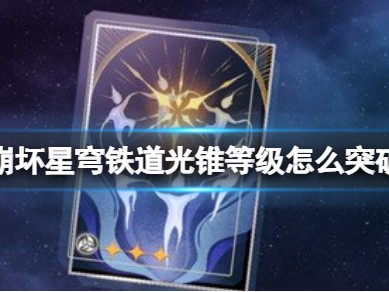 【原神搬运】《崩坏星穹铁道》光锥等级怎么突破 光锥等级突破方法游戏攻略_手游下载