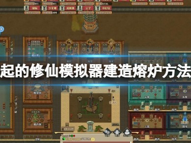 【游戏攻略】了不起的修仙模拟器建造熔炉方法介绍游戏攻略_手游下载