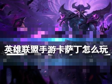 【搬砖攻略】
英雄联盟手游卡萨丁怎么玩游戏攻略_手游下载