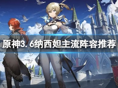【攻略分享】《原神》3.6纳西妲队伍怎么搭配？游戏攻略_手游下载