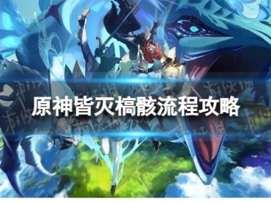 【原神搬运】《原神》皆灭槁骸怎么过 皆灭槁骸流程攻略游戏攻略_手游下载