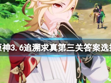 【原神搬运】《原神》追溯求真第三关答案是什么？游戏攻略_手游下载