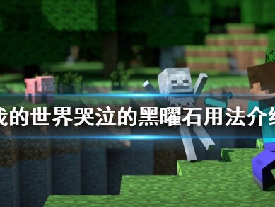 【MC不灭】哭泣的黑曜石怎么获得 哭泣的黑曜石用法介绍。游戏攻略_手游下载