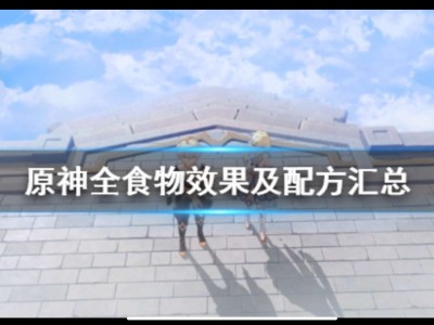 【原神搬运】《原神》全食物效果及配方汇总 食谱有哪些？游戏攻略_手游下载