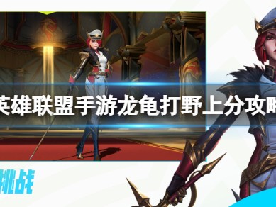 【搬砖攻略】英雄联盟手游龙龟打野攻略游戏攻略_手游下载