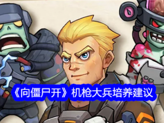 【游戏攻略】向僵尸开炮机枪大兵培养建议游戏攻略_手游下载