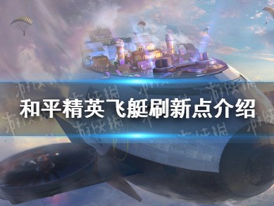 【攻略】《和平精英》飞艇在哪 飞艇刷新点介绍游戏攻略_手游下载