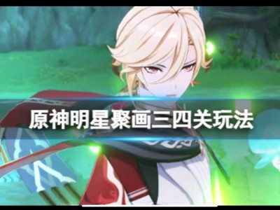 【原神搬运】《原神》3.6明星聚画第二天怎么玩？明星聚画三四关玩游戏攻略_手游下载