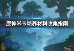 【攻略分享】《原神》米卡培养材料收集指南 材料在哪收集？游戏攻略_手游下载