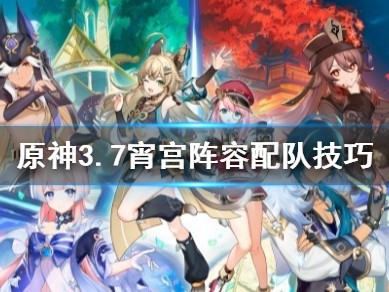 【原神搬运实习】原神3.7宵宫阵容怎么配队 阵容配队技巧游戏攻略_手游下载