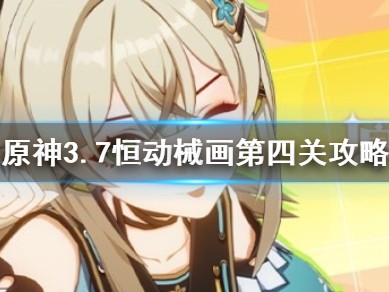 【原神搬运】《原神》3.7恒动械画第四关攻略 第四关怎么过？游戏攻略_手游下载