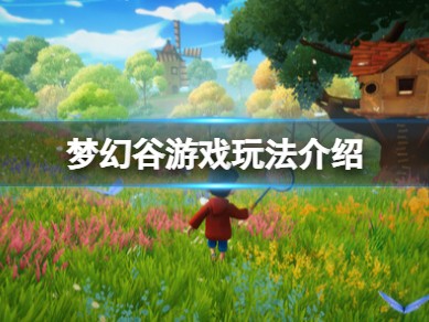 【快爆攻略】《梦幻谷》好玩吗？游戏玩法介绍游戏攻略_手游下载