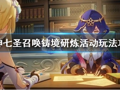 【原神搬运】七圣召唤铸境研炼怎么玩原神七圣召唤铸境研炼活动玩法游戏攻略_手游下载