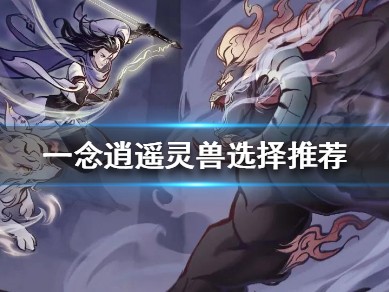 一念逍遥灵兽(一念逍遥灵兽哪个好)