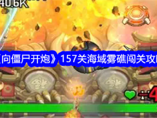 【游戏攻略】向僵尸开炮157关海域雾礁闯关攻略游戏攻略_手游下载