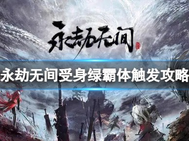 【快爆攻略】《永劫无间》受身绿霸体怎么触发？游戏攻略_手游下载