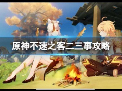 【原神搬运】《原神》二三事怎么过？不速之客二三事攻略游戏攻略_手游下载