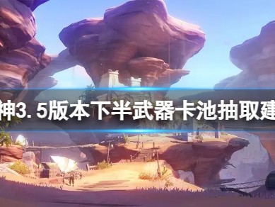 【攻略分享】《原神》3.5版本下半武器卡池要抽吗？游戏攻略_手游下载