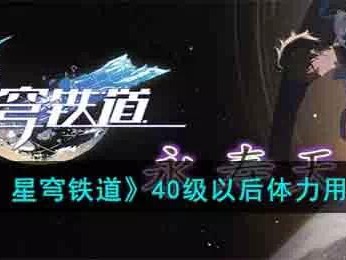 【快爆攻略】《崩坏：星穹铁道》40级以后体力用法详解游戏攻略_手游下载