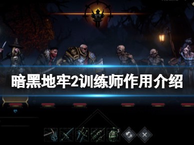 【快爆攻略】《暗黑地牢2》训练师有什么用？游戏攻略_手游下载