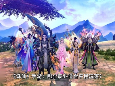 诛仙手游哪个职业最值得入手，诛仙手游什么职业厉害最新