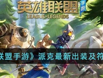 【搬砖攻略】《英雄联盟手游》派克最新出装及符文选择游戏攻略_手游下载