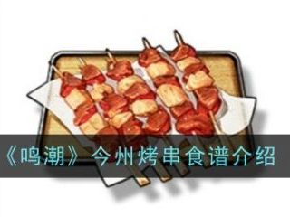 【游戏攻略】鸣潮今州烤串怎么做 鸣潮今州烤串食谱介绍游戏攻略_手游下载