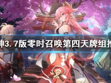 【原神搬运】《原神》3.7版零时召唤第四天牌组推荐 牌组怎么配？游戏攻略_手游下载